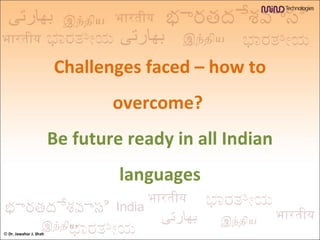 Challenges faced – how to overcome?  Be future ready in all Indian languages ©  Dr. Jawahar J. Shah 