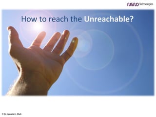 How to reach the  Unreachable? ©  Dr. Jawahar J. Shah 