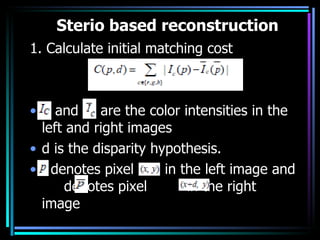 Sterio based reconstruction <ul><li>1. Calculate initial matching cost  </li></ul><ul><li>and  are the color intensities i...