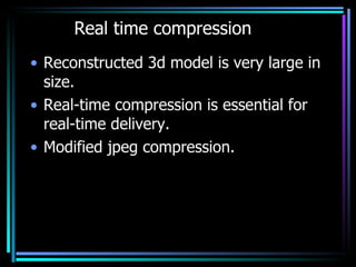 Real time compression <ul><li>Reconstructed 3d model is very large in size. </li></ul><ul><li>Real-time compression is ess...