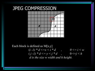 JPEG COMPRESSION Each block is defined as M[x,y] ( i -1) * d  <= x < i * d  ,  0  <=  i < w (  j -1) * d <= y < j * d  ,  ...