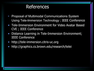 References <ul><li>Proposal of Multimodal Communications System Using Tele-Immersion Technology ;  IEEE Conference </li></...