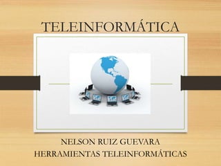 TELEINFORMÁTICA
NELSON RUIZ GUEVARA
HERRAMIENTAS TELEINFORMÁTICAS
 
