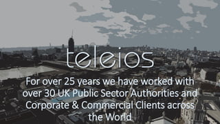 For over 25 years we have worked with
over 30 UK Public Sector Authorities and
Corporate & Commercial Clients across
the World
 
