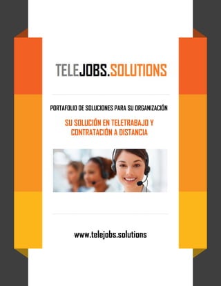 PORTAFOLIO DE SOLUCIONES PARA SU ORGANIZACIÓN
SU SOLUCIÓN EN TELETRABAJO Y
CONTRATACIÓN A DISTANCIA
www.telejobs.solutions
 