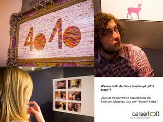 Warum$heißt$der$Store$überhaupt$„4010$
Store“?$
$
„Das&ist&die&normierte&Bezeichnung&des&
Farbtons&Magenta,&also&der&Telekom>Farbe.“&
 