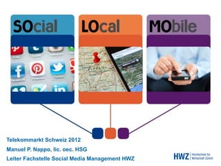 Telekommarkt Schweiz 2012
Manuel P. Nappo, lic. oec. HSG
Leiter Fachstelle Social Media Management HWZ
 