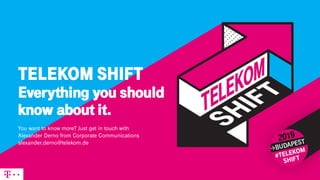 TELEKOM SHIFT
Everything you should
know about it.
You want to know more? Just get in touch with
Alexander Derno from Corporate Communications
alexander.derno@telekom.de
 