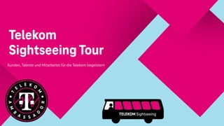 Telekom
Sightseeing Tour
Kunden, Talente und Mitarbeiter für die Telekom begeistern
TELEKOM Sightseeing
 