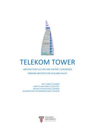 TELEKOM TOWER
ARCHITECTURE CULTURE AND HISTORY 2 [ARC60203]
MODERN ARCHITECTURE IN KLANG VALLEY
NG YI YANG 0319688
LYNETTE LAW YONG YI 0317761
NATALIE KI XIAO XUAN 0318918
NISHAANTHINY A/P SHANMUGGAM 0323320
 