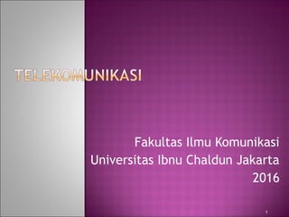 Fakultas Ilmu Komunikasi
Universitas Ibnu Chaldun Jakarta
2016
1
 