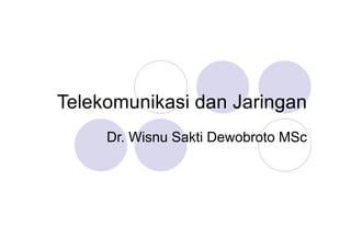 Telekomunikasi dan Jaringan
Dr. Wisnu Sakti Dewobroto MSc
 