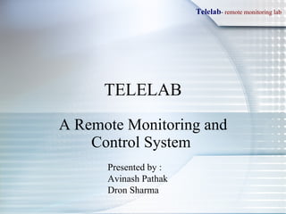 A Remote Monitoring and Control System  TELELAB Presented by : Avinash Pathak Dron Sharma 