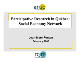 Participative Research in Québec:
    Social Economy Network


          Jean-Marc Fontan
            February 2008
 