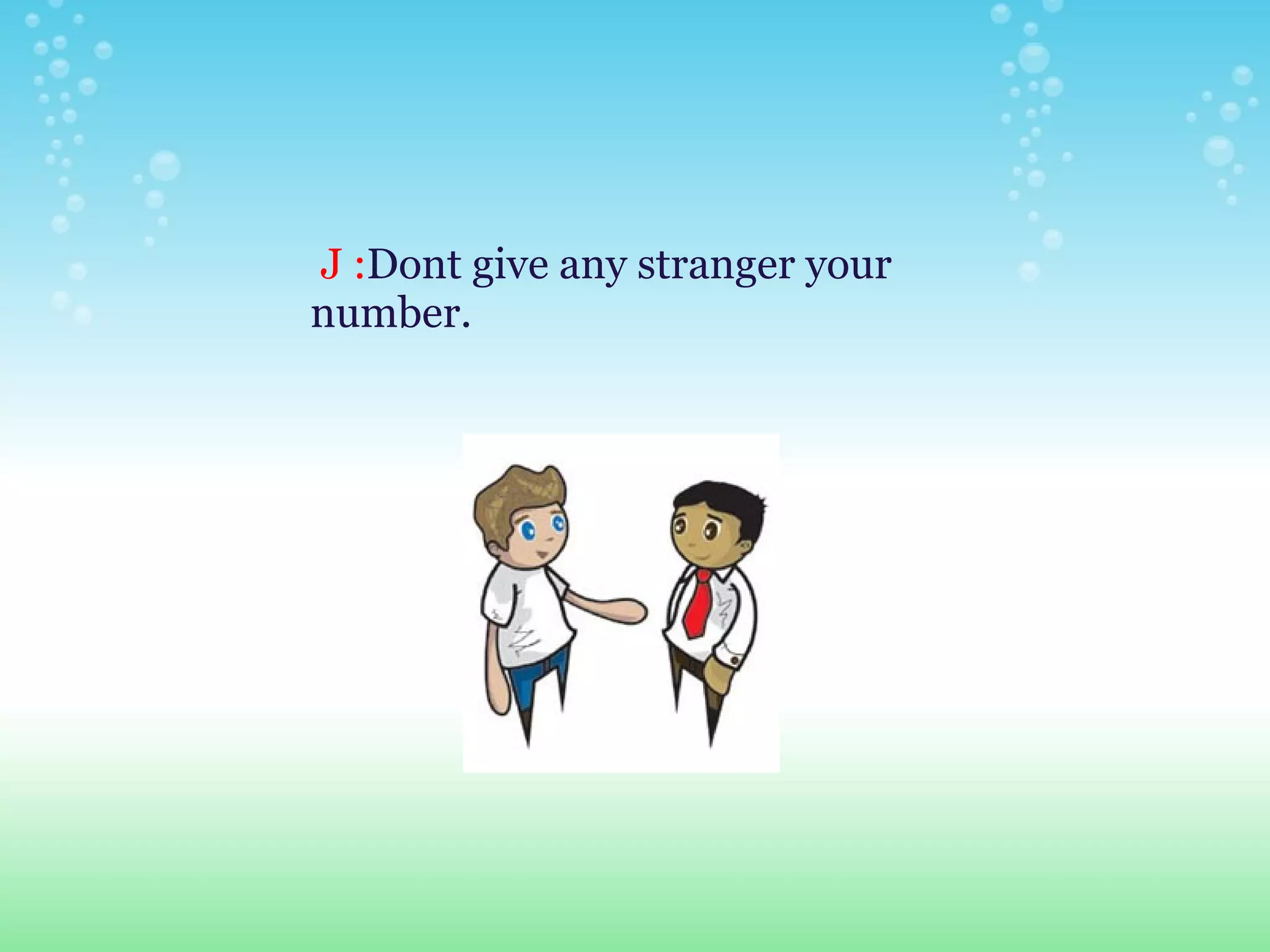   J : Dont give any stranger your number. 
