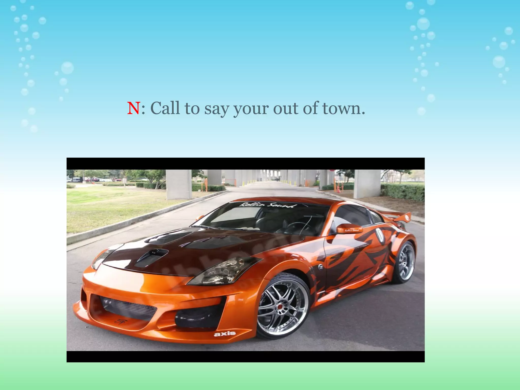 N : Call to say your out of town. 