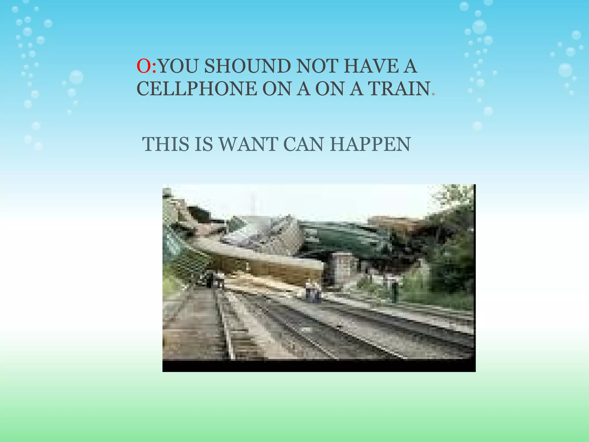 O: YOU SHOUND NOT HAVE A CELLPHONE ON A ON A TRAIN . THIS IS WANT CAN HAPPEN 