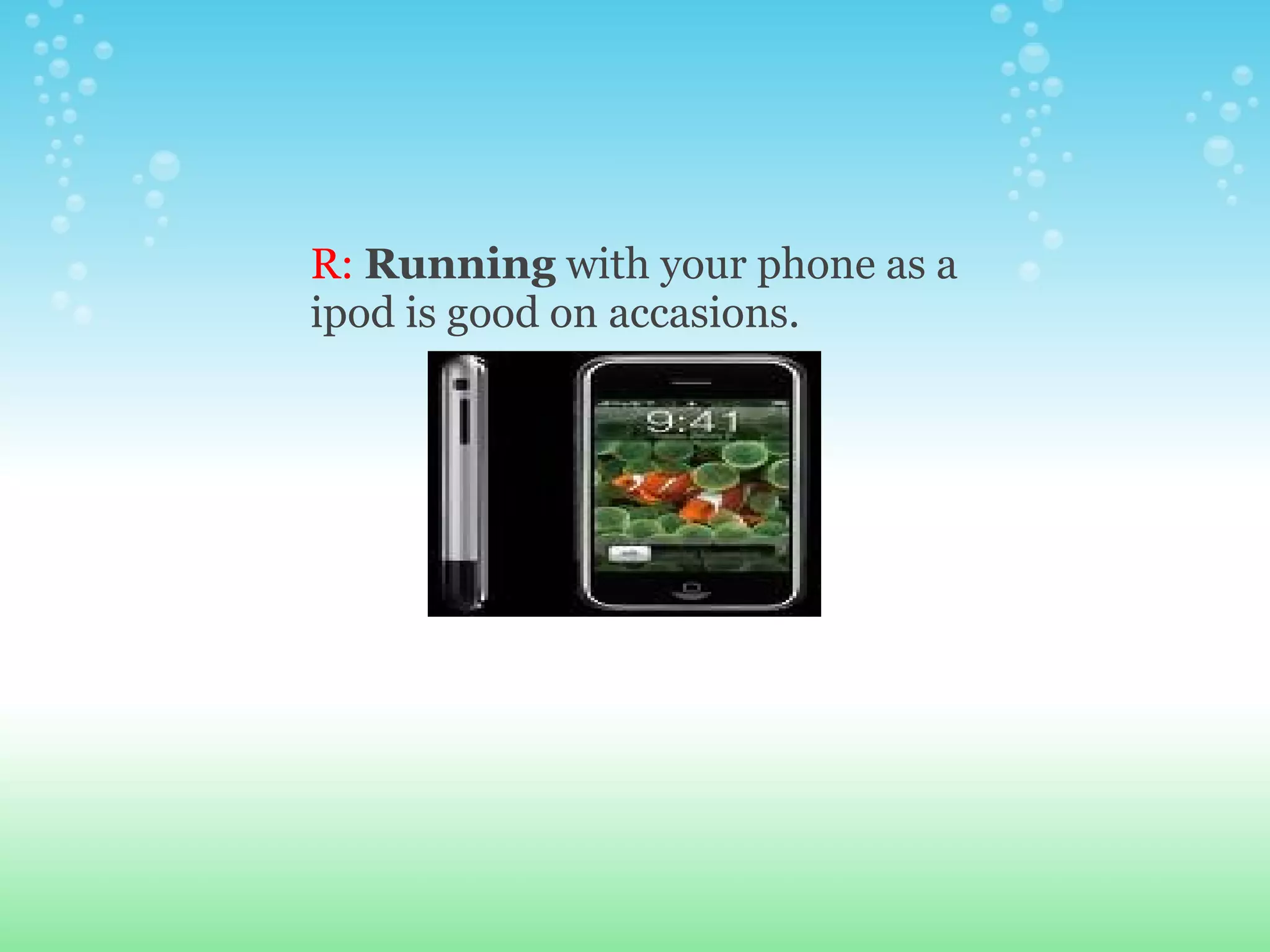 R:  Running  with your phone as a ipod is good on accasions. 