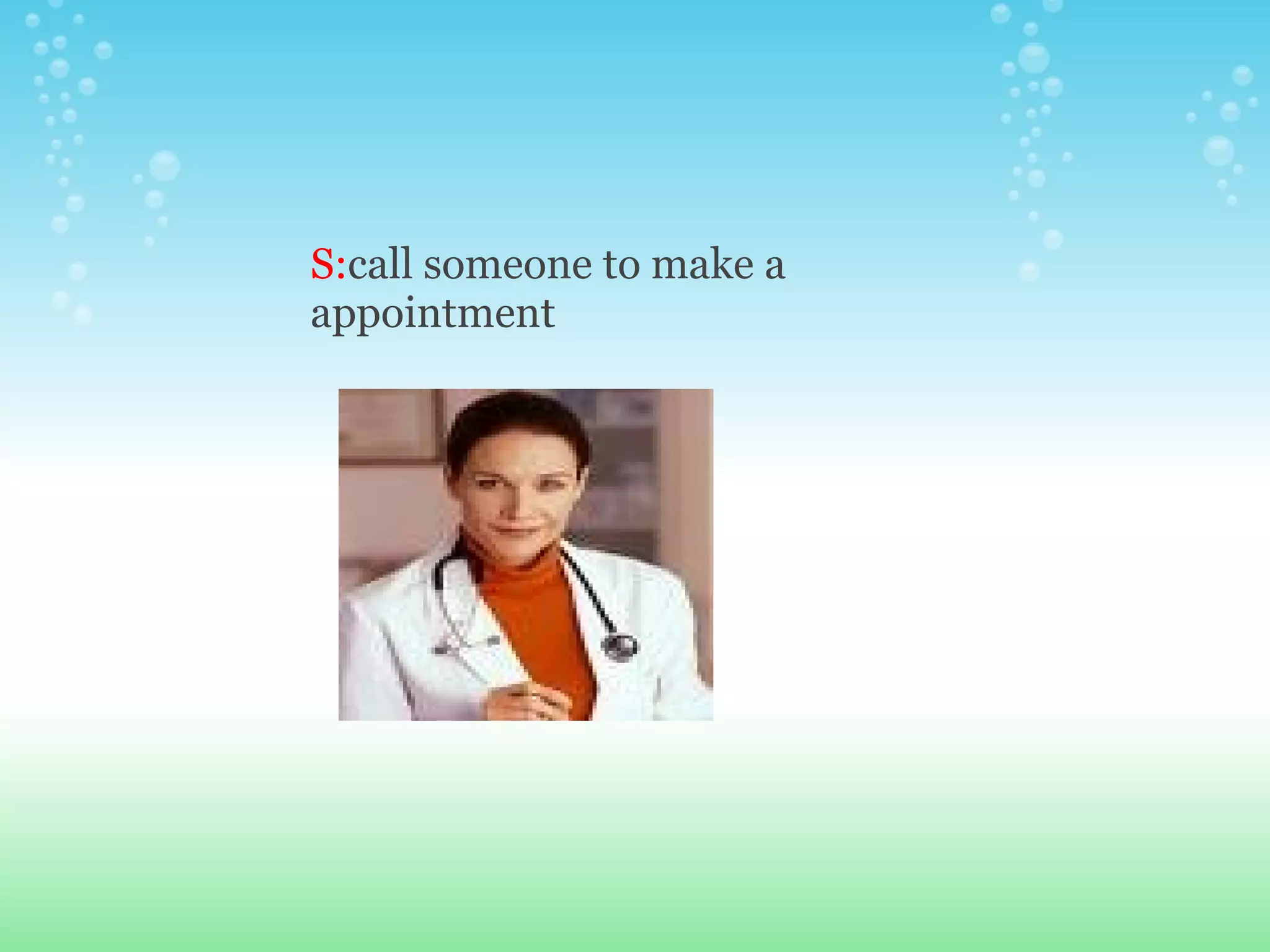 S: call someone to make a appointment 