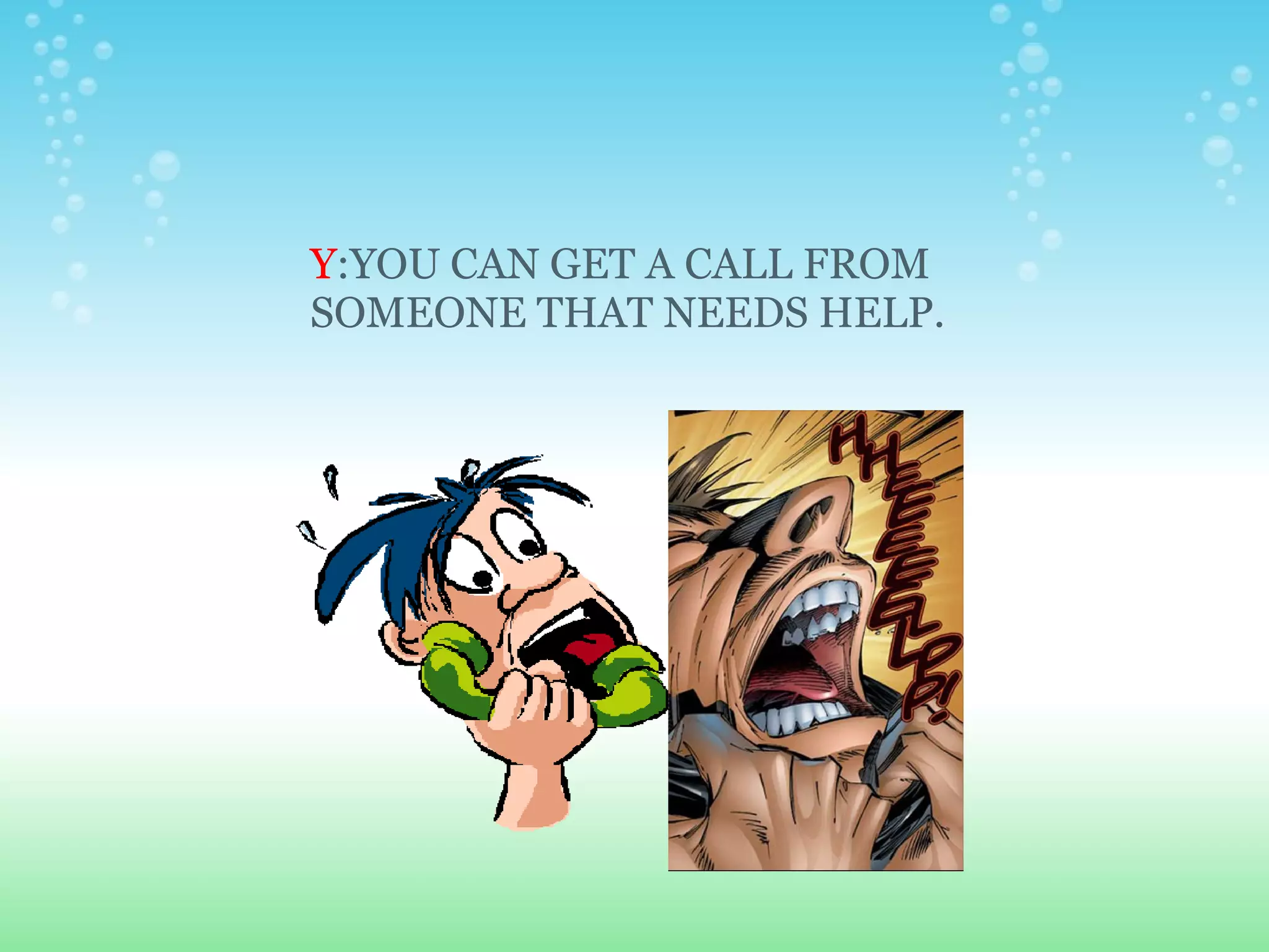 Y :YOU CAN GET A CALL FROM SOMEONE THAT NEEDS HELP. 