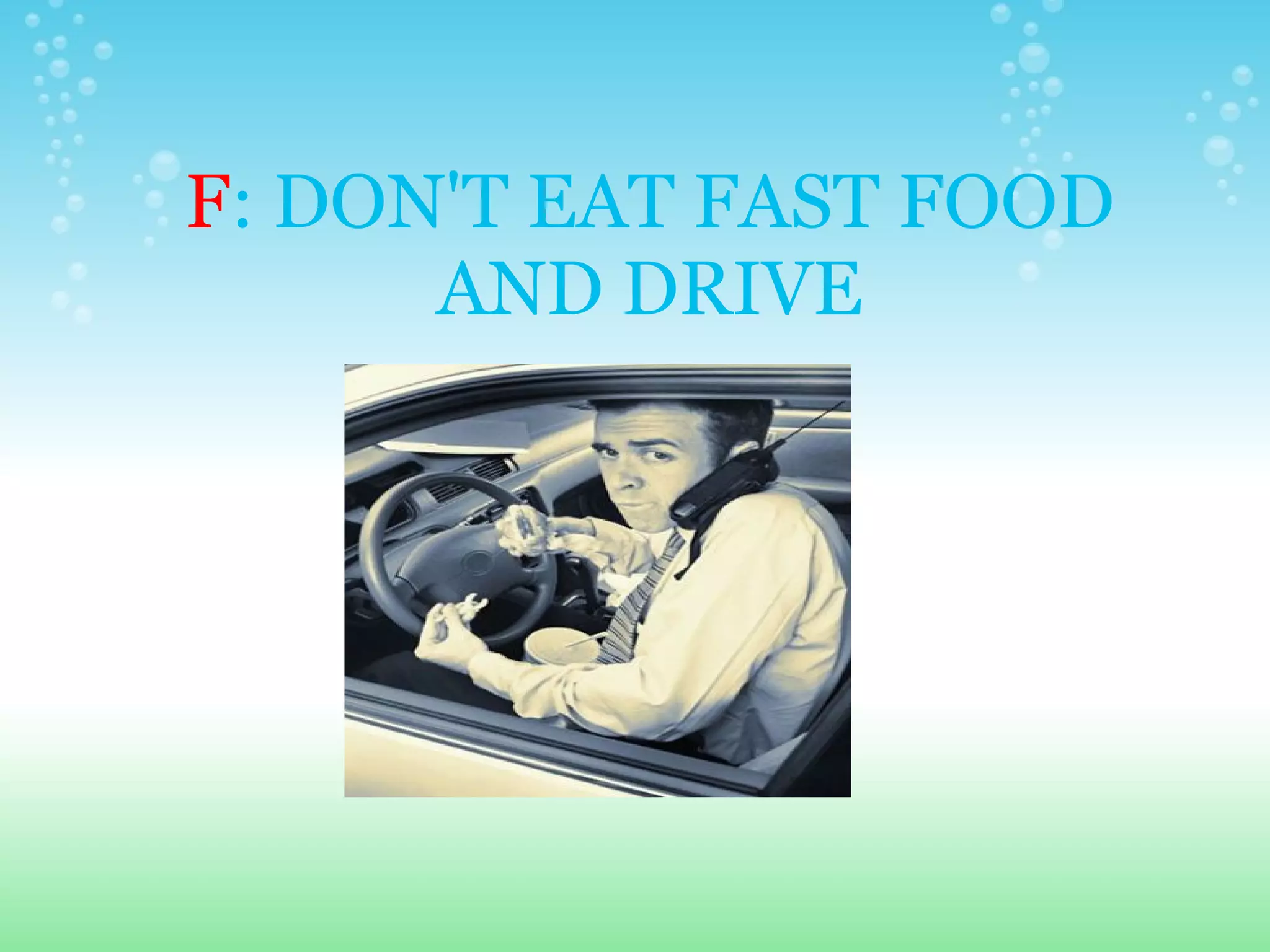 F : DON'T EAT FAST FOOD AND DRIVE 