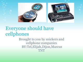Everyone should have cellphones Brought to you by snickers and cellphone companies   BY:Tel,Elijah,Dijon,Marcus TNT 