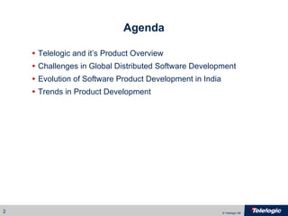 Agenda Telelogic and it’s Product Overview Challenges in Global Distributed Software Development Evolution of Software Product Development in India Trends in Product Development 