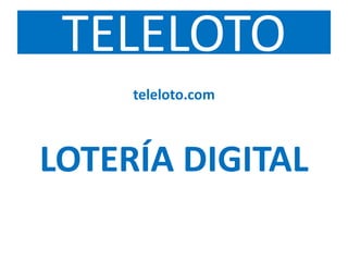 TELELOTO
teleloto.com
LOTERÍA DIGITAL
 