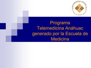 Programa
Telemedicina Anáhuac
generado por la Escuela de
Medicina
 
