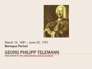 March 14, 1681 - June 25, 1767
Baroque Period

GEORG PHILIPP TELEMANN
IMAGE COURTESY OF HTTP://WWW.8NOTES.COM/PICTURES/TELEMANN/
 