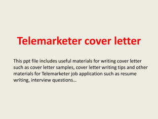 Telemarketer cover letter
This ppt file includes useful materials for writing cover letter
such as cover letter samples, cover letter writing tips and other
materials for Telemarketer job application such as resume
writing, interview questions…

 