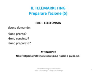 IL TELEMARKETING
Preparare l’azione (5)
PRE – TELEFONATA
alcune domande:
•Sono pronto?
•Sono convinto?
•Sono preparato?
AT...