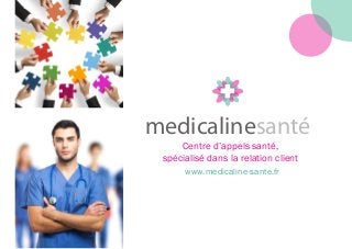 www.medicaline-sante.fr
medicalinesanté
medicalinesanté
Centre d’appels santé,
spécialisé dans la relation client
 