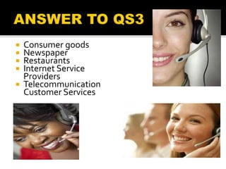  Consumer goods
 Newspaper
 Restaurants
 Internet Service
Providers
 Telecommunication
Customer Services
 