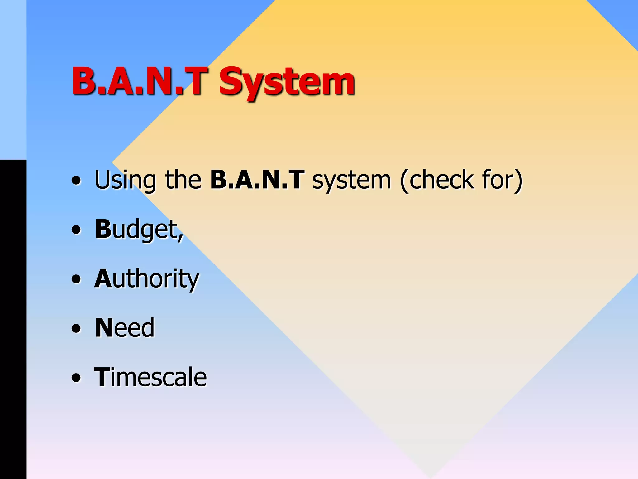 B.A.N.T System
• Using the B.A.N.T system (check for)
• Budget,
• Authority
• Need
• Timescale
 