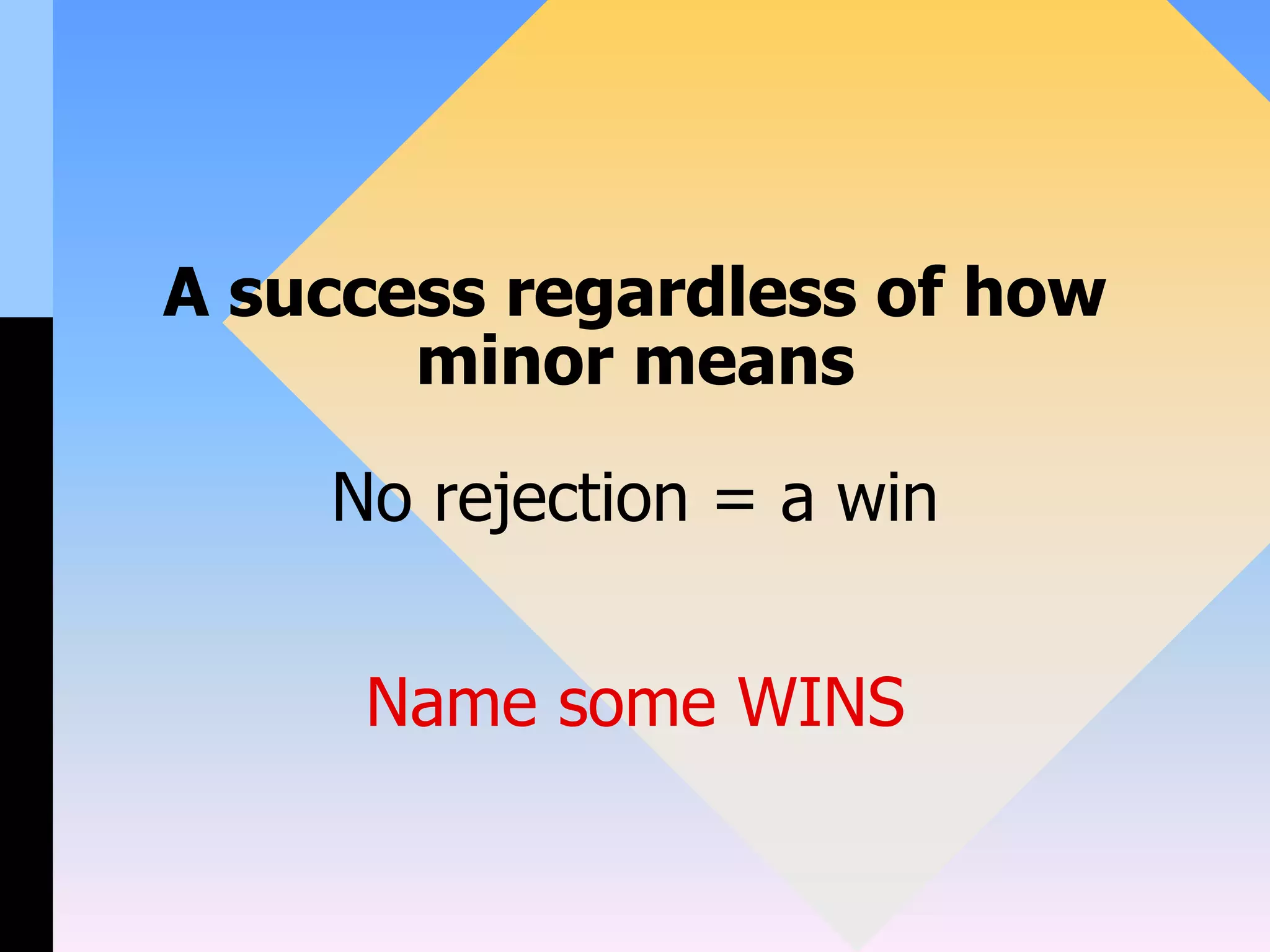 A success regardless of how
minor means
No rejection = a win
Name some WINS
 
