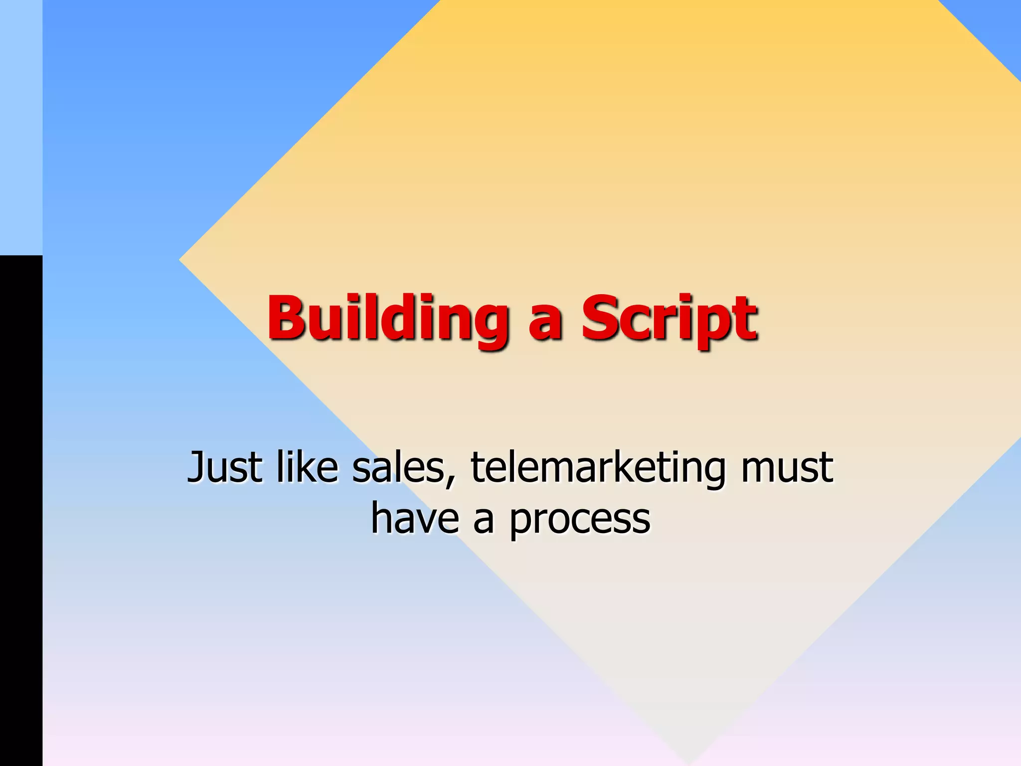 Building a Script
Just like sales, telemarketing must
have a process
 