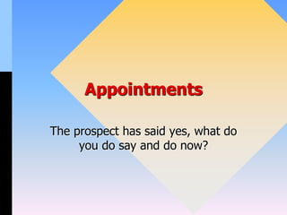 Appointments
The prospect has said yes, what do
you do say and do now?
 
