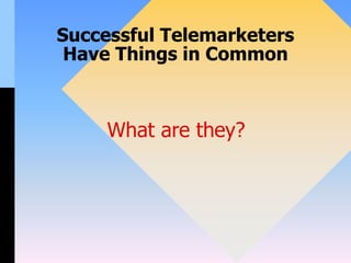 Successful Telemarketers
Have Things in Common
What are they?
 