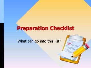 Preparation Checklist
What can go into this list?
 
