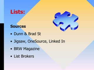Lists:
Sources
• Dunn & Brad St
• Jigsaw, OneSource, Linked In
• BRW Magazine
• List Brokers
 