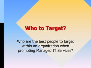 Who to Target?
Who are the best people to target
within an organization when
promoting Managed IT Services?
 
