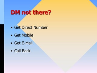 DM not there?
• Get Direct Number
• Get Mobile
• Get E-Mail
• Call Back
 