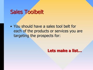 Sales Toolbelt
• You should have a sales tool belt for
each of the products or services you are
targeting the prospects for:
Lets make a list…
 