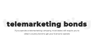 telemarketingtelemarketing bonds
if you operate a telemarketing company, most states will require you to
obtain a surety bond to get your license to operate
 