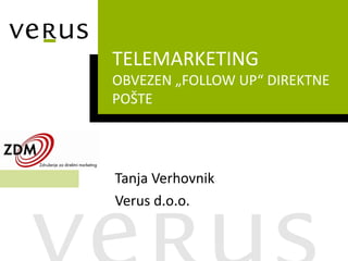 TELEMARKETING
OBVEZEN „FOLLOW UP“ DIREKTNE
POŠTE




Tanja Verhovnik
Verus d.o.o.
 