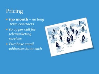  $90 month – no long
term contracts
 $0.75 per call for
telemarketing
services
 Purchase email
addresses $1.00 each
 