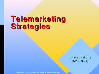 Telemarketing
Strategies



                                                      LaserFast Pty
                                                       By Peter Murphy




 Copyright, 1996 © Dale Carnegie & Associates, Inc.
 