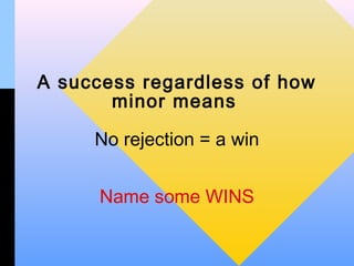 A success regardless of how
       minor means

     No rejection = a win


      Name some WINS
 