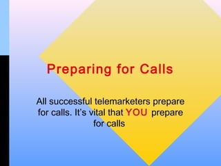 Preparing for Calls

All successful telemarketers prepare
for calls. It’s vital that YOU prepare
                 for calls
 